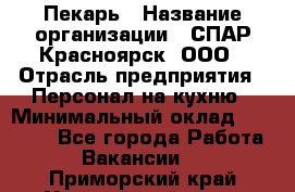 Пекарь › Название организации ­ СПАР-Красноярск, ООО › Отрасль предприятия ­ Персонал на кухню › Минимальный оклад ­ 18 000 - Все города Работа » Вакансии   . Приморский край,Уссурийский г. о. 